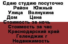 Сдаю студию посуточно › Район ­ Южный › Улица ­ Волнухина › Дом ­ 6 › Цена ­ 1 250 › Стоимость за ночь ­ 1 250 › Стоимость за час ­ 500 - Краснодарский край, Геленджик г. Недвижимость » Квартиры аренда посуточно   . Краснодарский край,Геленджик г.